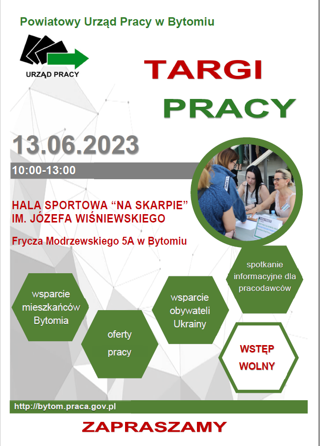 Targi Pracy 13.06.2023; 10:00 do 13:00 Hala Sportowa NA SKARPIE im. Józefa Wiśniewskiego ul. Frycza Modrzewskiego 5A w Bytomiu: wsparcie mieszkańców Bytomia, oferty pracy, wsparcie obywateli Ukrainy, spotkanie informacyjne dla pracodawców. Wstęp wolny, Zapraszamy